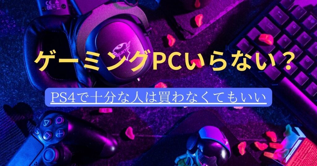 ゲーミングPCいらない…PS4で満足しているなら買わなくても！