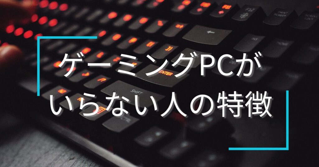 ゲーミングPCいらない人の特徴とは？【カジュアルゲーマーは注意】