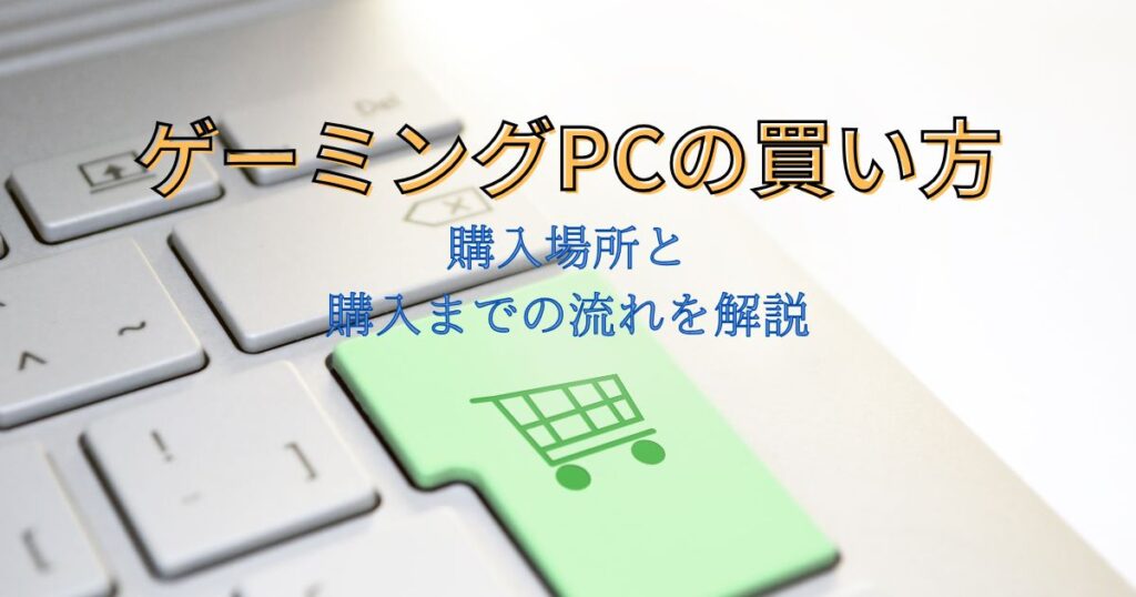 買い方】ゲーミングPC購入までの流れと購入できる場所を解説！