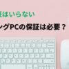 ゲーミングPCの保証は必要？